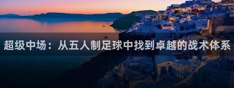 超级中场：从五人制足球中找到卓越的战术体系