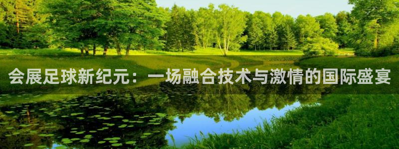  会展足球新纪元：一场融合技术与激情的国际盛宴