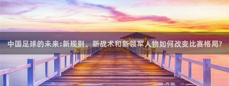 中国足球的未来:新规则、新战术和新领军人物如何改变比赛格局?