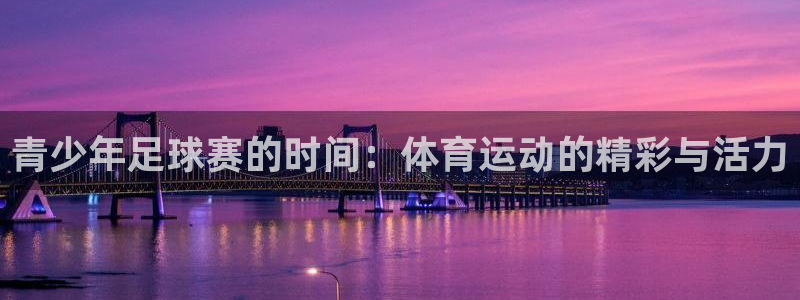  青少年足球赛的时间：体育运动的精彩与活力