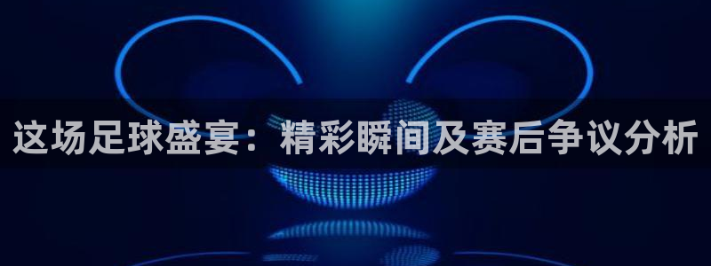 这场足球盛宴：精彩瞬间及赛后争议分析
