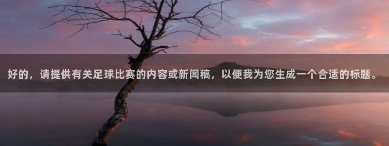 好的，请提供有关足球比赛的内容或新闻稿，以便我为您生成一个合