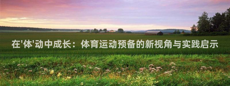 球速体育：在\'体\'动中成长：体育运动预备的新视角与实践启示