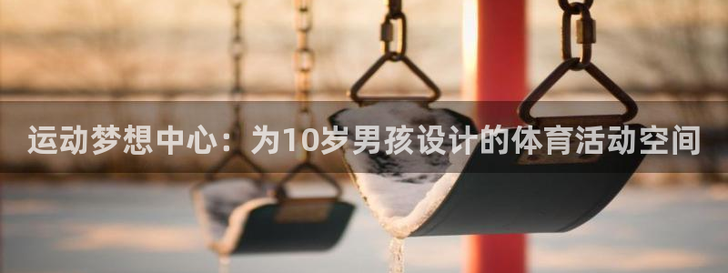 球速体育：运动梦想中心：为10岁男孩设计的体育活动空间
