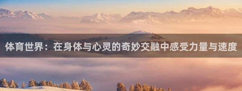 球速体育：体育世界：在身体与心灵的奇妙交融中感受力量与速度