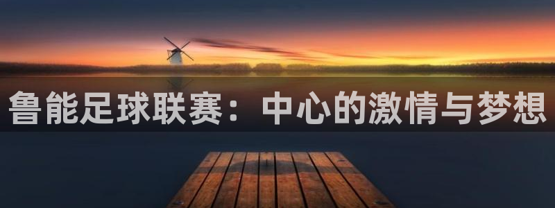 鲁能足球联赛：中心的激情与梦想