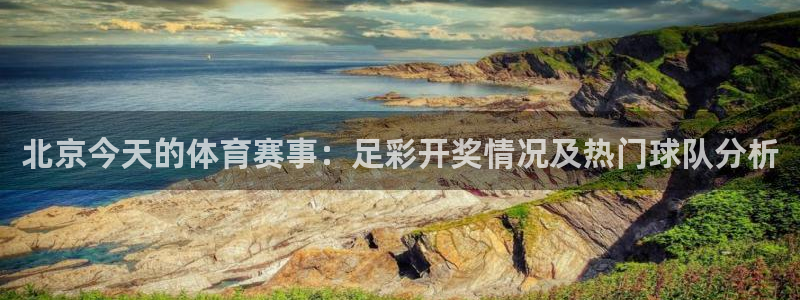 北京今天的体育赛事：足彩开奖情况及热