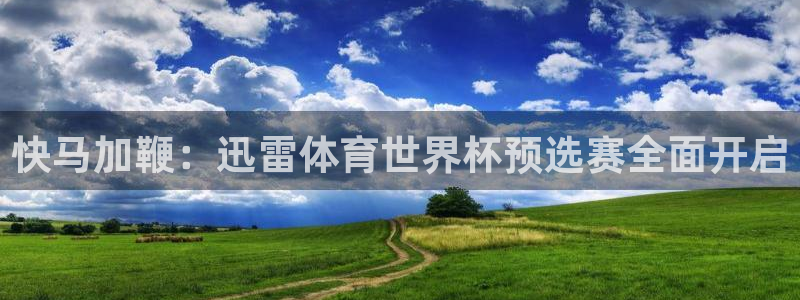 快马加鞭：迅雷体育世界杯预选赛全面开